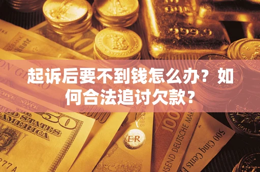 武汉起诉后要不到钱怎么办？如何合法追讨欠款？
