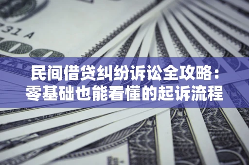 武汉民间借贷纠纷诉讼全攻略:零基础也能看懂的起诉流程与证据整理指南 武汉民间借贷纠纷诉讼全攻略:零基础也能看懂的起诉流程与证据整理指南