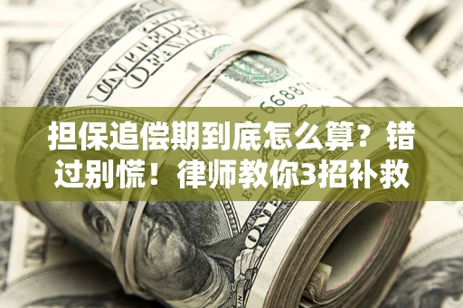武汉担保追偿期到底怎么算？错过别慌！律师教你3招补救