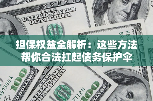 武汉担保权益全解析：这些方法帮你合法扛起债务保护伞