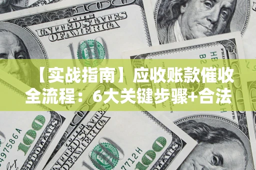 武汉【实战指南】应收账款催收全流程：6大关键步骤+合法回款技巧