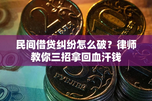 武汉民间借贷纠纷怎么破？律师教你三招拿回血汗钱