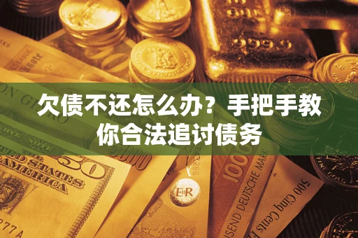 武汉欠债不还怎么办？手把手教你合法追讨债务