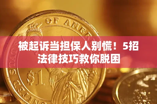 武汉被起诉当担保人别慌！5招法律技巧救你脱困