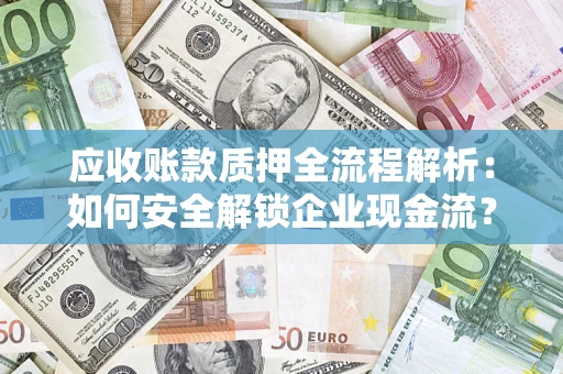 武汉应收账款质押全流程解析：如何安全解锁企业现金流？