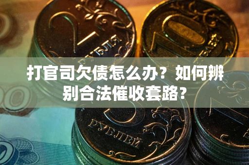武汉打官司欠债怎么办？如何辨别合法催收套路？