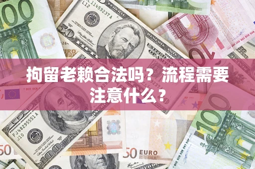 武汉拘留老赖合法吗？流程需要注意什么？