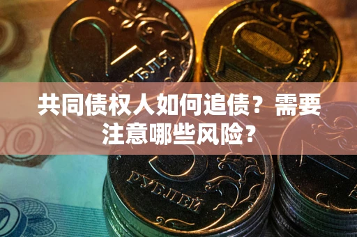 武汉共同债权人如何追债？需要注意哪些风险？