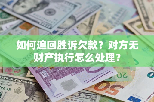 武汉如何追回胜诉欠款？对方无财产执行怎么处理？