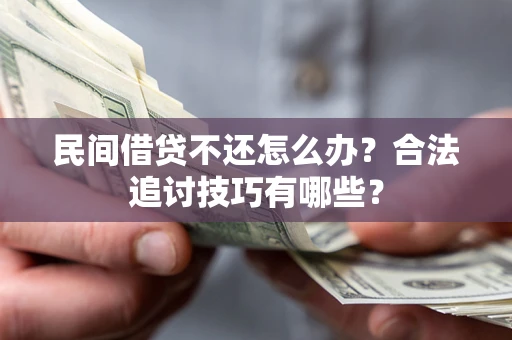 武汉民间借贷不还怎么办？合法追讨技巧有哪些？