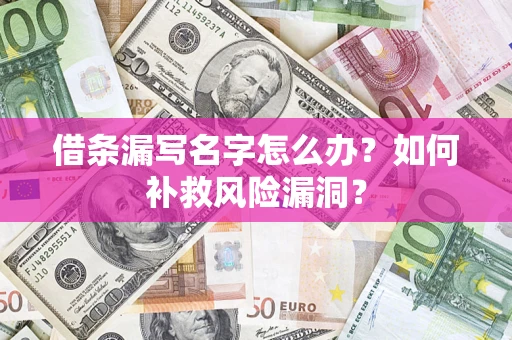 武汉借条漏写名字怎么办？如何补救风险漏洞？