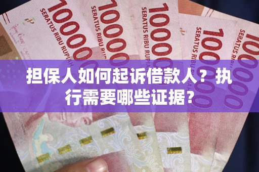 武汉担保人如何起诉借款人？执行需要哪些证据？