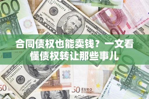 武汉合同债权也能卖钱？一文看懂债权转让那些事儿