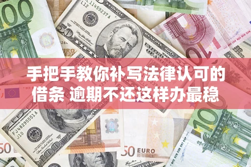 武汉手把手教你补写法律认可的借条 逾期不还这样办最稳妥