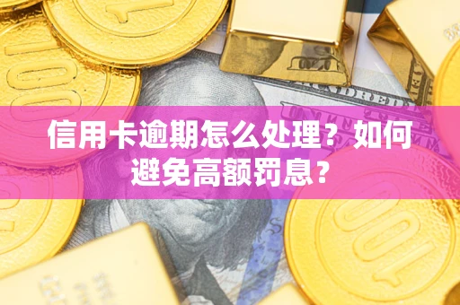 武汉信用卡逾期怎么处理？如何避免高额罚息？