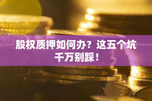 武汉股权质押如何办？这五个坑千万别踩！