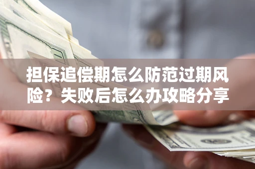 武汉担保追偿期怎么防范过期风险？失败后怎么办攻略分享