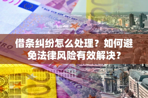武汉借条纠纷怎么处理？如何避免法律风险有效解决？
