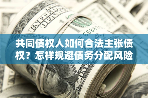 武汉共同债权人如何合法主张债权？怎样规避债务分配风险？