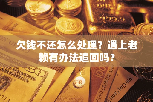 武汉欠钱不还怎么处理？遇上老赖有办法追回吗？