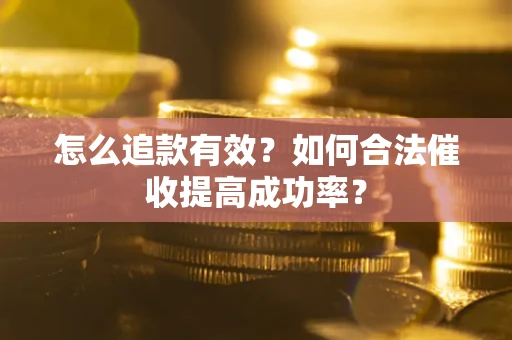 武汉怎么追款有效？如何合法催收提高成功率？