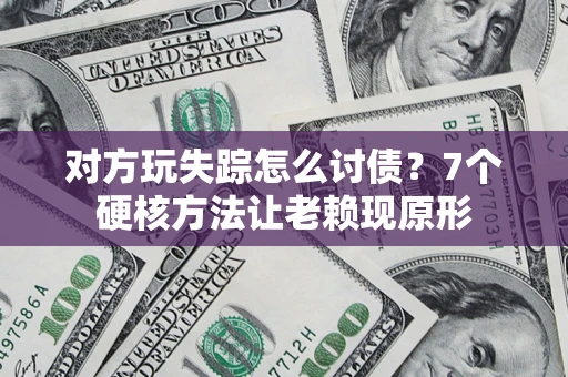 武汉对方玩失踪怎么讨债？7个硬核方法让老赖现原形