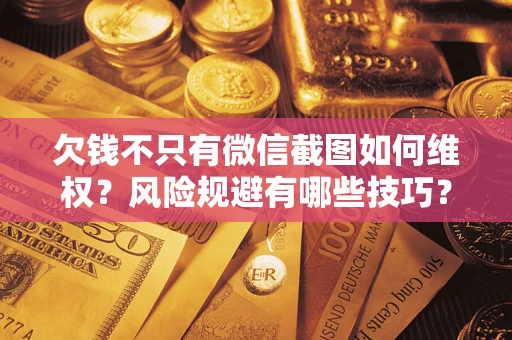 武汉欠钱不只有微信截图如何维权？风险规避有哪些技巧？
