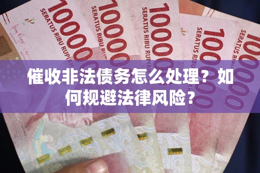 武汉催收非法债务怎么处理？如何规避法律风险？