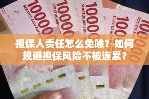 武汉担保人责任怎么免除？如何规避担保风险不被连累？