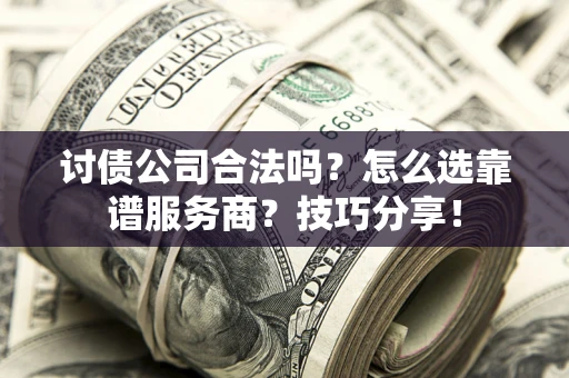 武汉讨债公司合法吗？怎么选靠谱服务商？技巧分享！