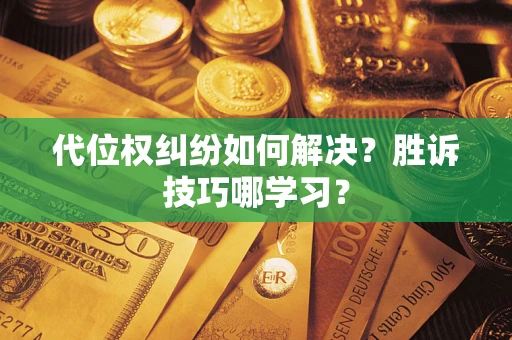 武汉代位权纠纷如何解决？胜诉技巧哪学习？