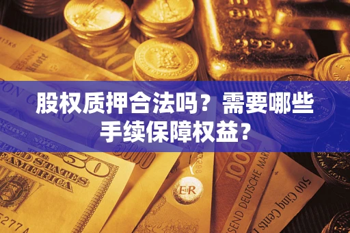 武汉股权质押合法吗？需要哪些手续保障权益？