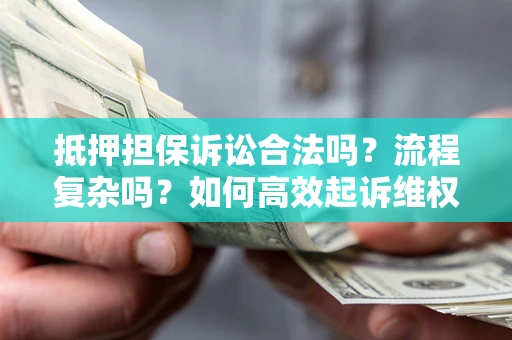 武汉抵押担保诉讼合法吗？流程复杂吗？如何高效起诉维权？
