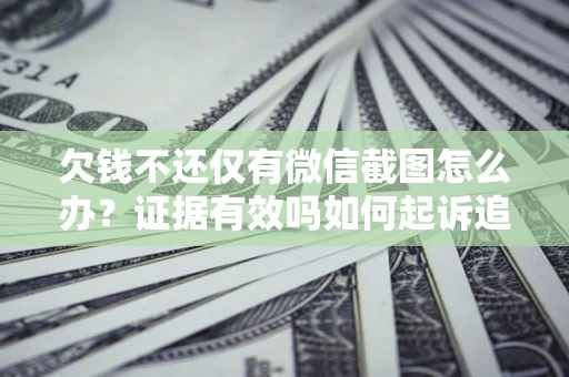 武汉欠钱不还仅有微信截图怎么办？证据有效吗如何起诉追回欠款？