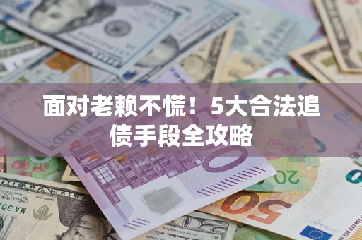 武汉面对老赖不慌！5大合法追债手段全攻略