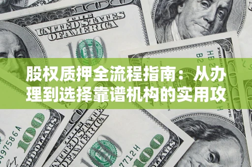 武汉股权质押全流程指南：从办理到选择靠谱机构的实用攻略
