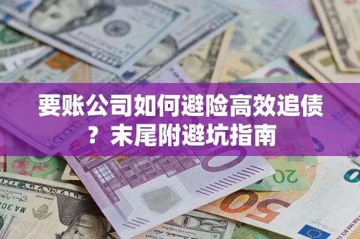 武汉要账公司如何避险高效追债？末尾附避坑指南