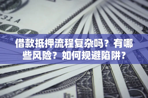 武汉借款抵押流程复杂吗？有哪些风险？如何规避陷阱？