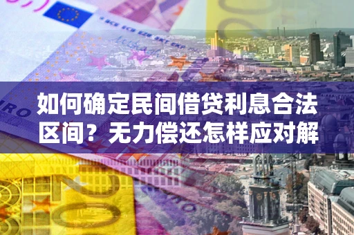 武汉如何确定民间借贷利息合法区间？无力偿还怎样应对解决法门？