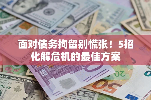 武汉面对债务拘留别慌张！5招化解危机的最佳方案