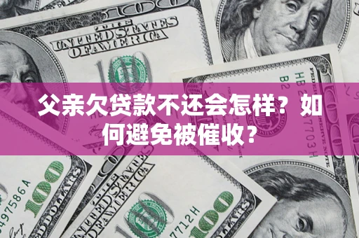 武汉父亲欠贷款不还会怎样？如何避免被催收？