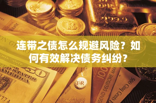 武汉连带之债怎么规避风险？如何有效解决债务纠纷？