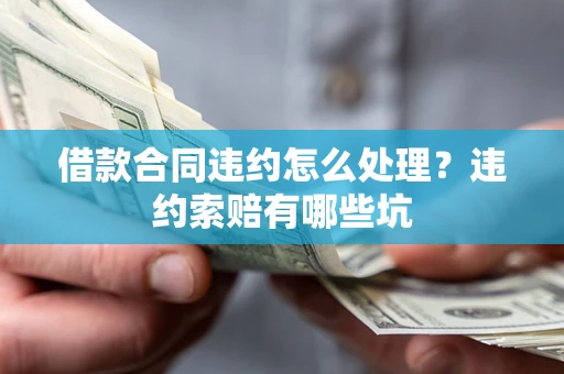 武汉借款合同违约怎么处理？违约索赔有哪些坑