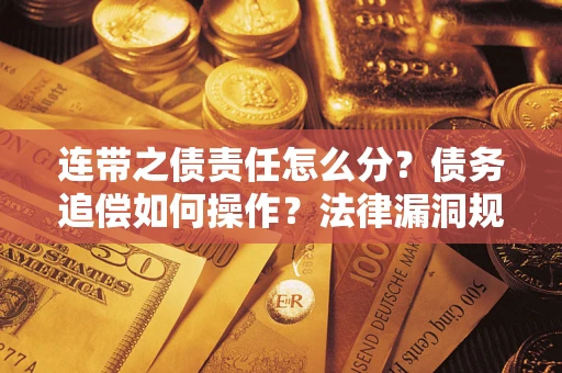 武汉连带之债责任怎么分？债务追偿如何操作？法律漏洞规避指南
