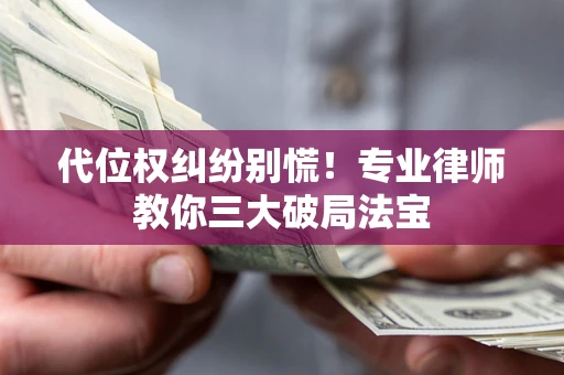武汉代位权纠纷别慌！专业律师教你三大破局法宝