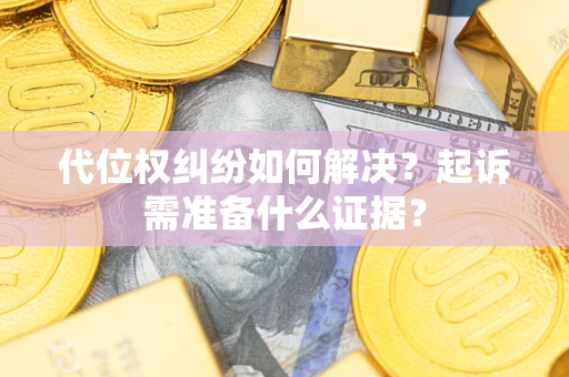 武汉代位权纠纷如何解决？起诉需准备什么证据？