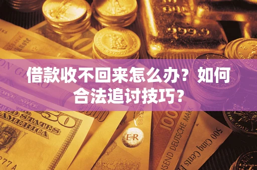 武汉借款收不回来怎么办？如何合法追讨技巧？