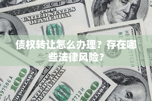 武汉债权转让怎么办理？存在哪些法律风险？
