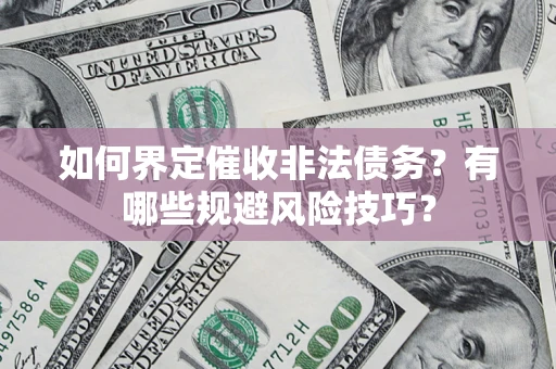 武汉如何界定催收非法债务？有哪些规避风险技巧？