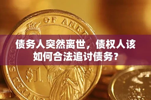 武汉债务人突然离世，债权人该如何合法追讨债务？